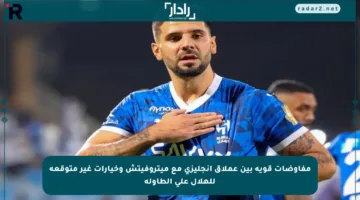 مفاوضات قوية بين عملاق إنجليزي مع ميتروفيتش وخيارات غير متوقعة للهلال على الطاولة